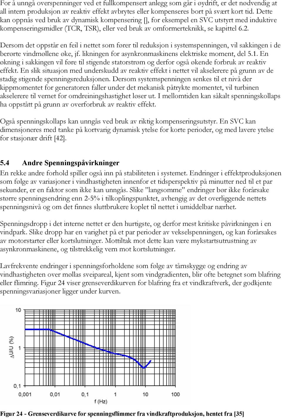 Dersom det oppstår en feil i nettet som fører til reduksjon i systemspenningen, vil sakkingen i de berørte vindmøllene øke, jf. likningen for asynkronmaskinens elektriske moment, del 5.1.