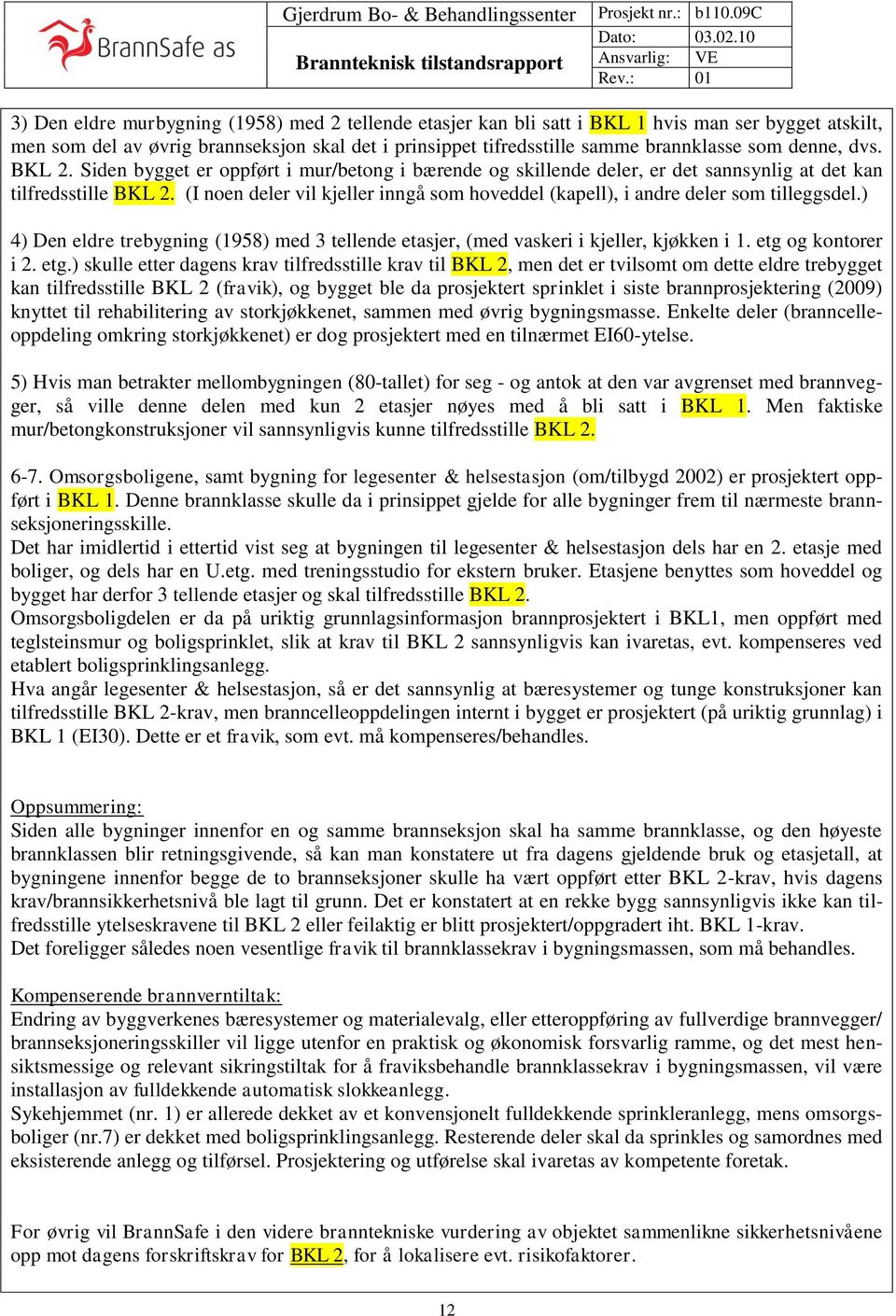 (I noen deler vil kjeller inngå som hoveddel (kapell), i andre deler som tilleggsdel.) 4) Den eldre trebygning (1958) med 3 tellende etasjer, (med vaskeri i kjeller, kjøkken i 1. etg og kontorer i 2.