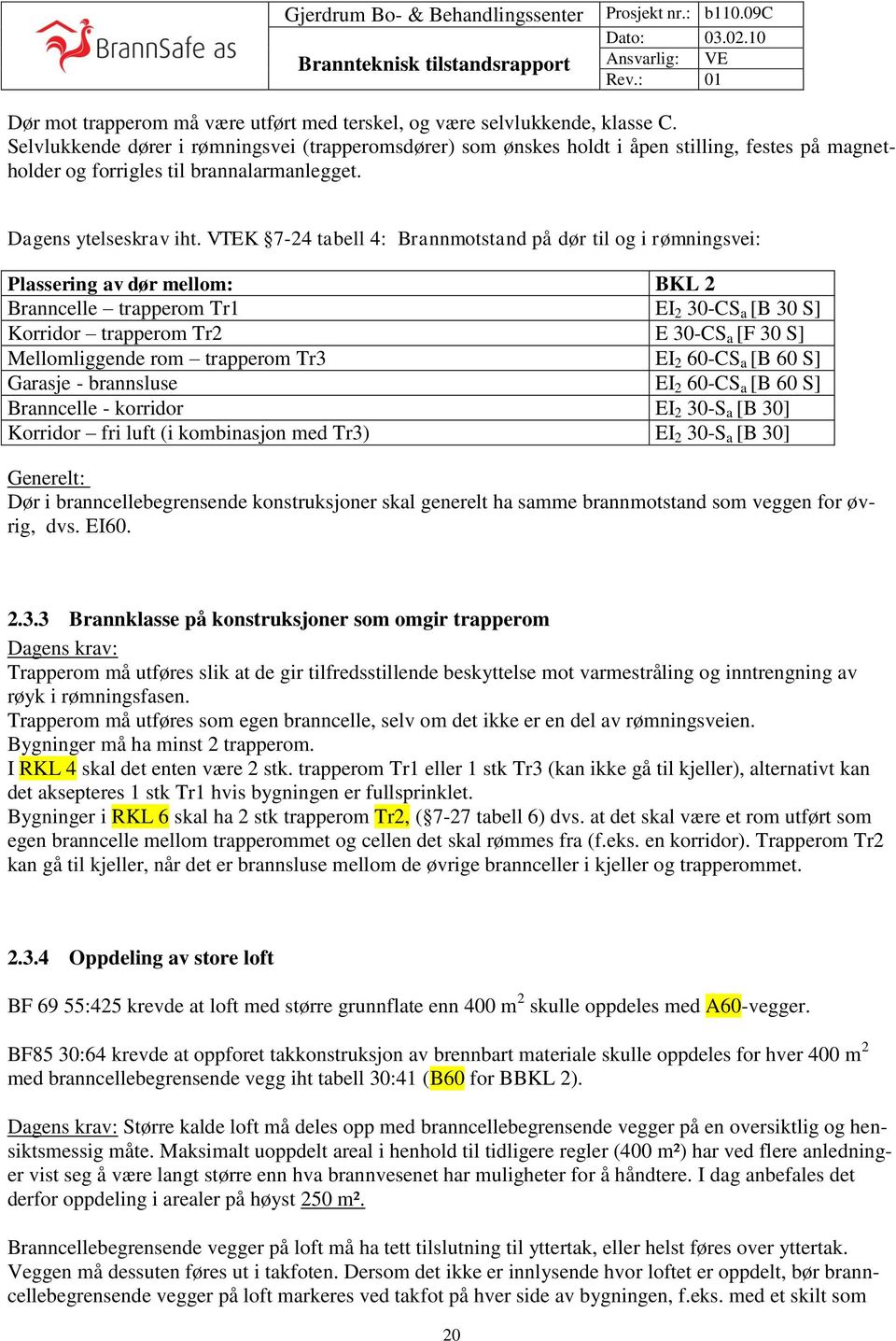 VTEK 7-24 tabell 4: Brannmotstand på dør til og i rømningsvei: Plassering av dør mellom: BKL 2 Branncelle trapperom Tr1 EI 2 30-CS a [B 30 S] Korridor trapperom Tr2 E 30-CS a [F 30 S] Mellomliggende