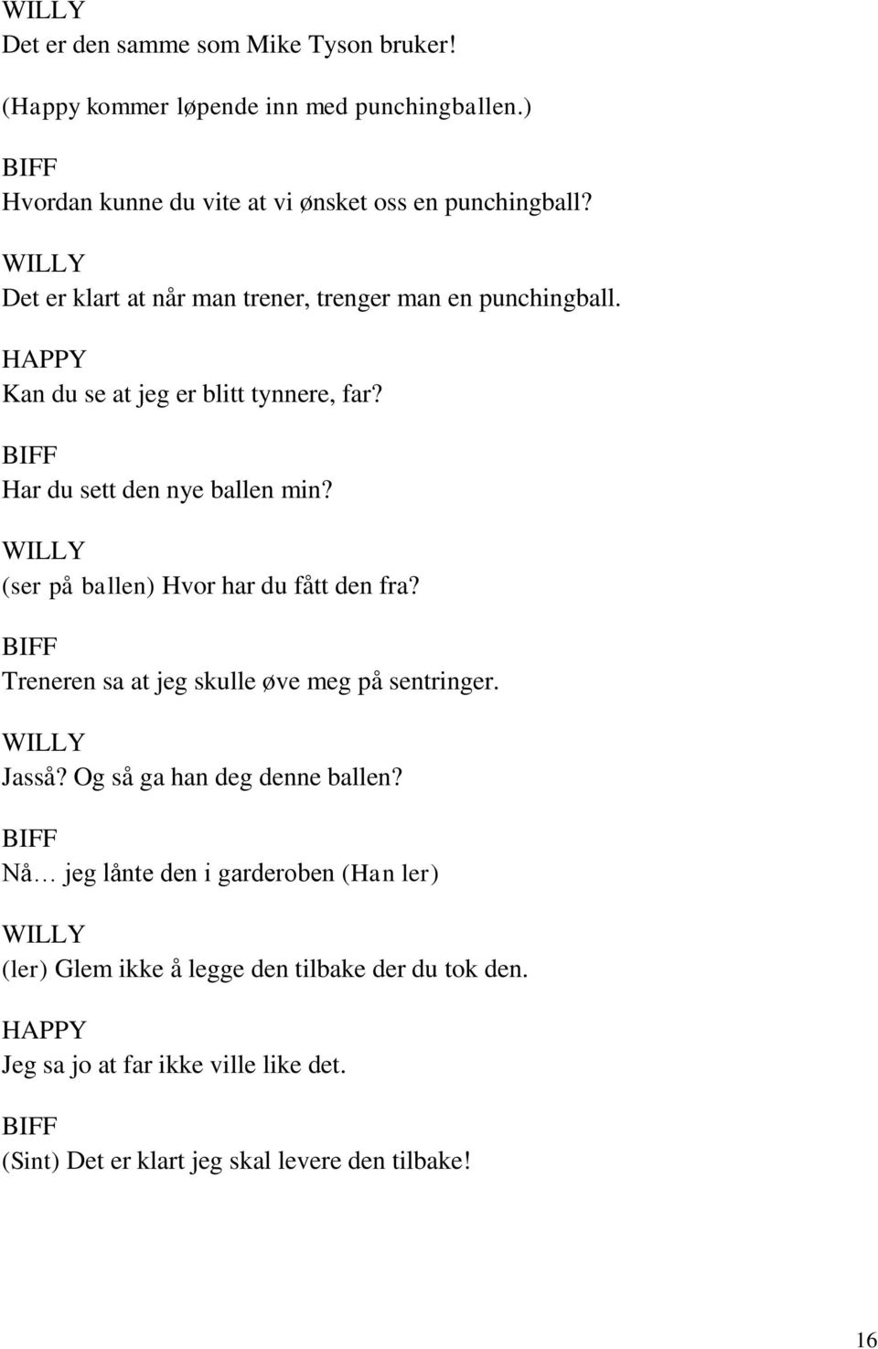 (ser på ballen) Hvor har du fått den fra? Treneren sa at jeg skulle øve meg på sentringer. Jasså? Og så ga han deg denne ballen?