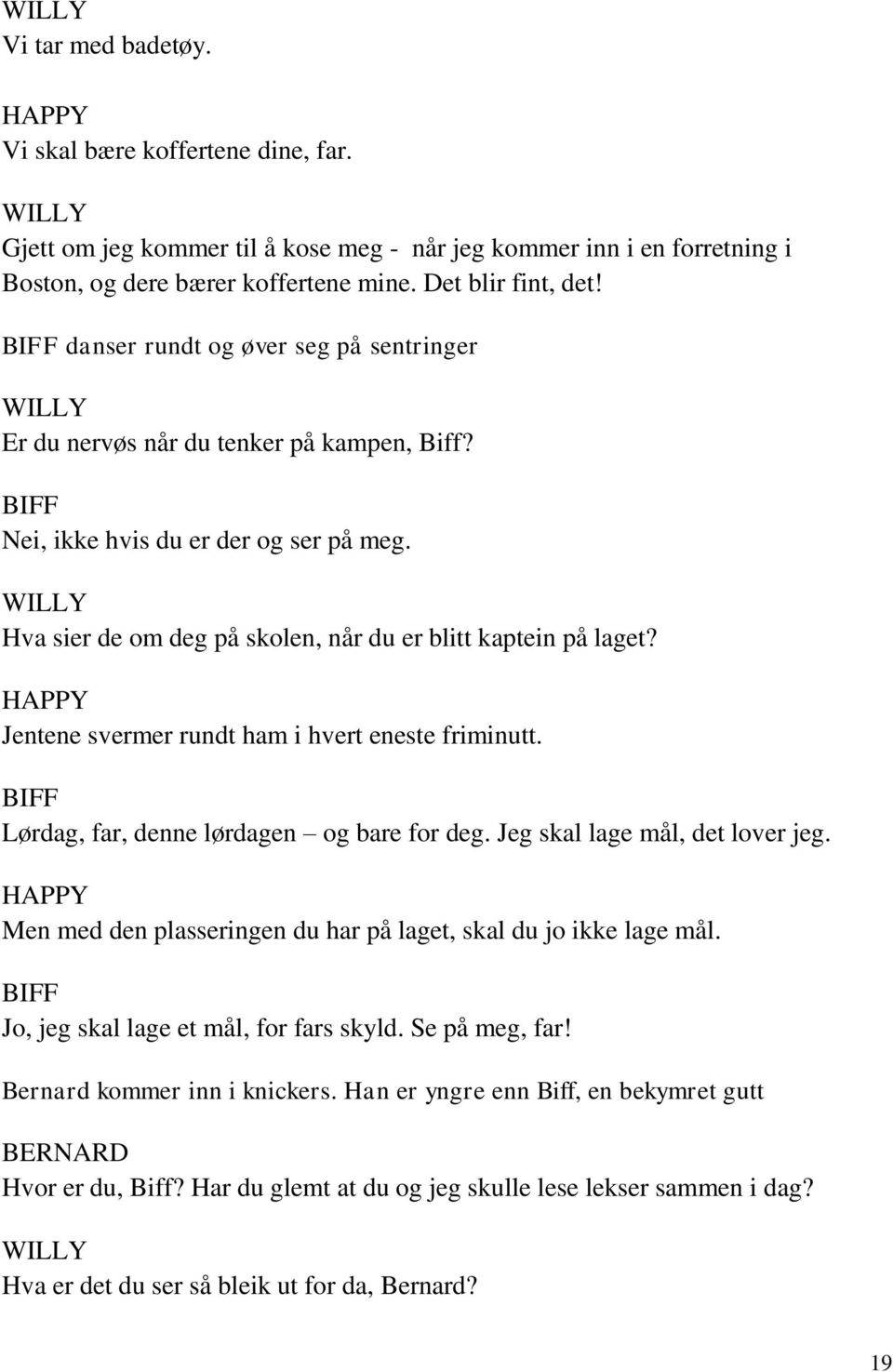 Jentene svermer rundt ham i hvert eneste friminutt. Lørdag, far, denne lørdagen og bare for deg. Jeg skal lage mål, det lover jeg. Men med den plasseringen du har på laget, skal du jo ikke lage mål.