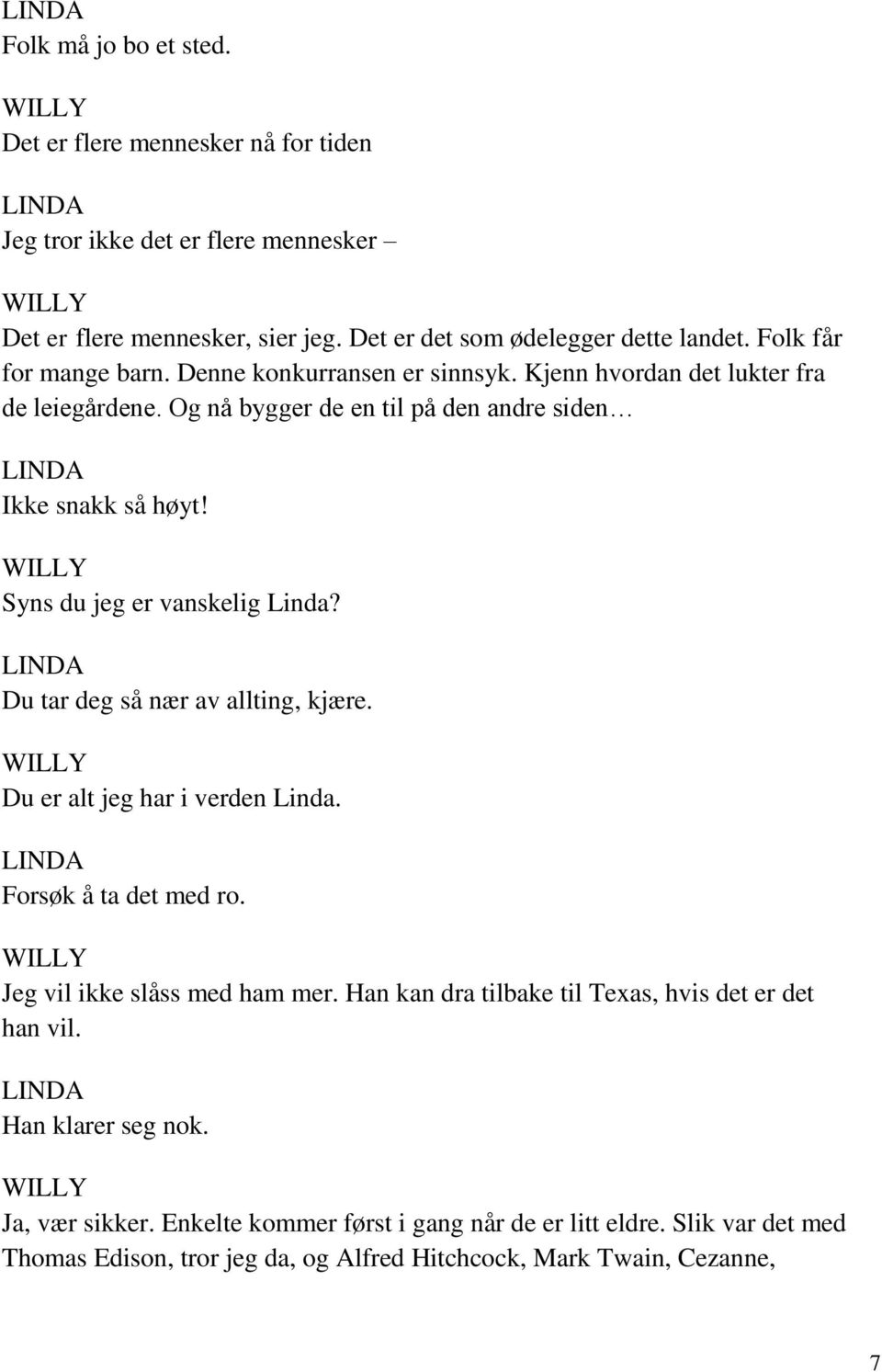 Syns du jeg er vanskelig Linda? Du tar deg så nær av allting, kjære. Du er alt jeg har i verden Linda. Forsøk å ta det med ro. Jeg vil ikke slåss med ham mer.