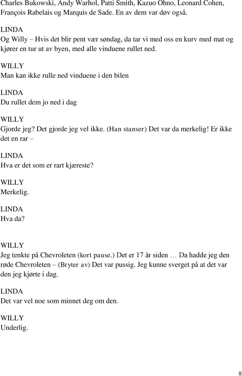 Man kan ikke rulle ned vinduene i den bilen Du rullet dem jo ned i dag Gjorde jeg? Det gjorde jeg vel ikke. (Han stanser) Det var da merkelig!