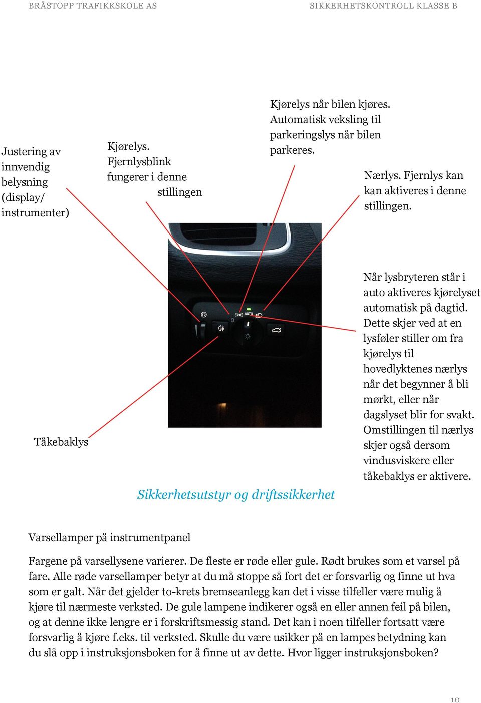 Tåkebaklys Varsellamper på instrumentpanel Sikkerhetsutstyr og driftssikkerhet Når lysbryteren står i auto aktiveres kjørelyset automatisk på dagtid.