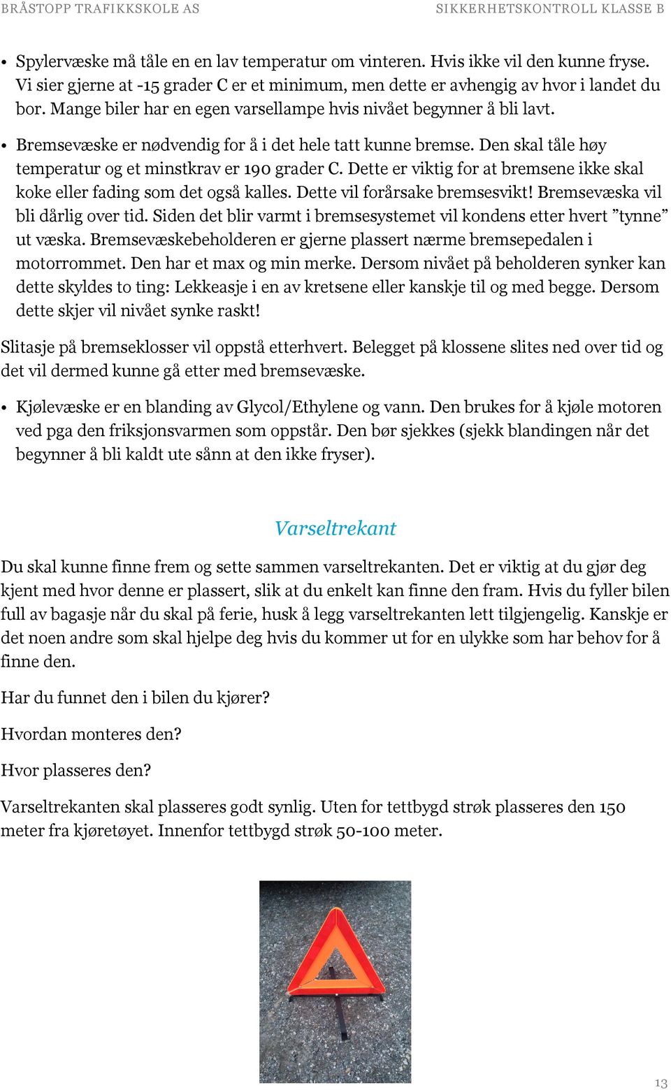 Dette er viktig for at bremsene ikke skal koke eller fading som det også kalles. Dette vil forårsake bremsesvikt! Bremsevæska vil bli dårlig over tid.