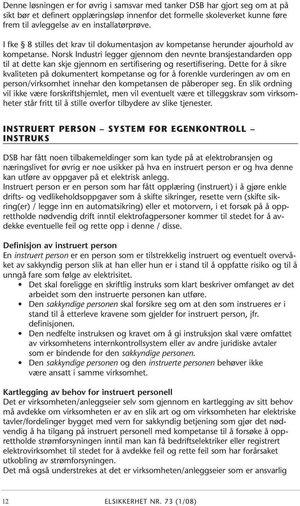 Norsk Industri legger gjennom den nevnte bransjestandarden opp til at dette kan skje gjennom en sertifisering og resertifisering.