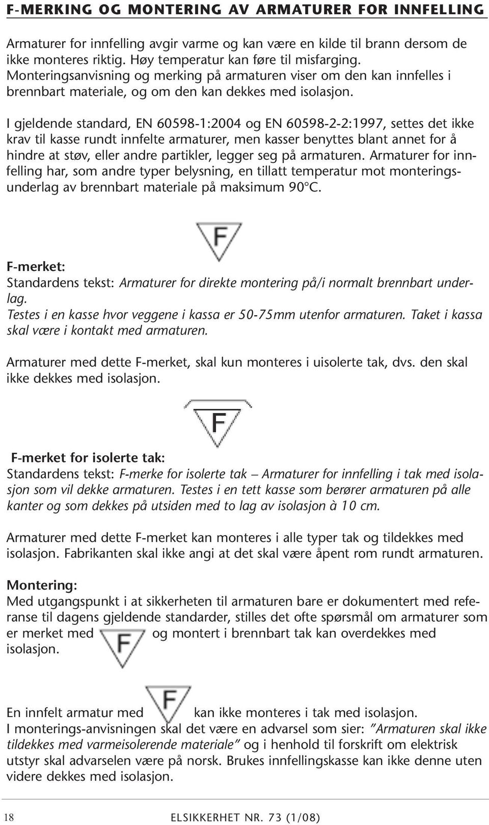 I gjeldende standard, EN 60598-1:2004 og EN 60598-2-2:1997, settes det ikke krav til kasse rundt innfelte armaturer, men kasser benyttes blant annet for å hindre at støv, eller andre partikler,