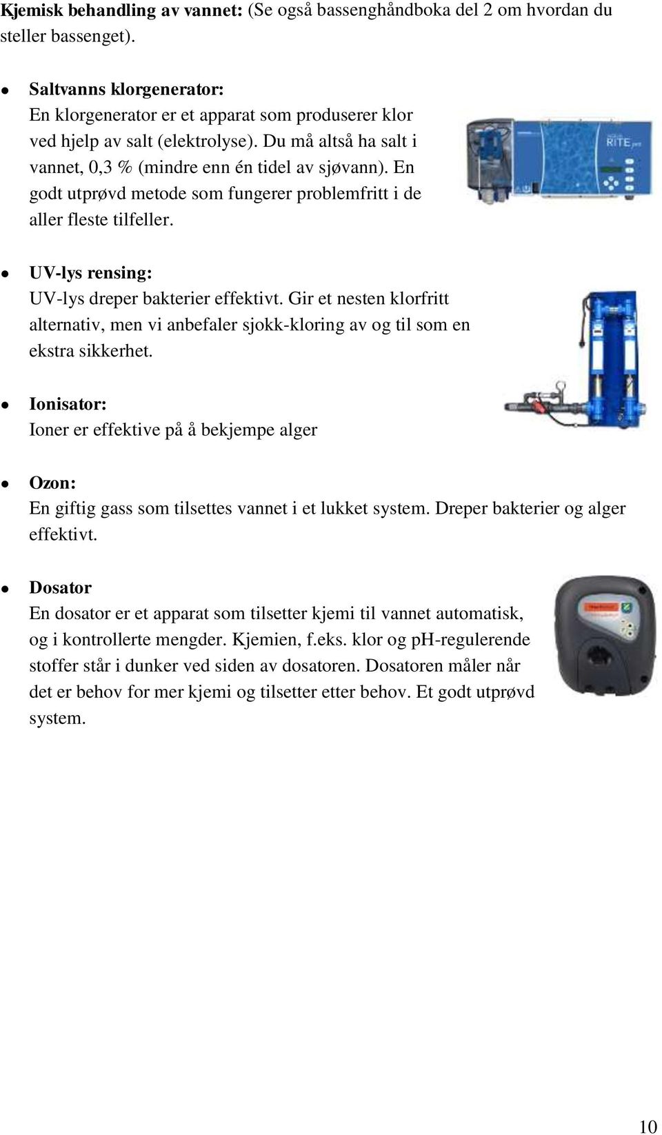 En godt utprøvd metode som fungerer problemfritt i de aller fleste tilfeller. UV-lys rensing: UV-lys dreper bakterier effektivt.