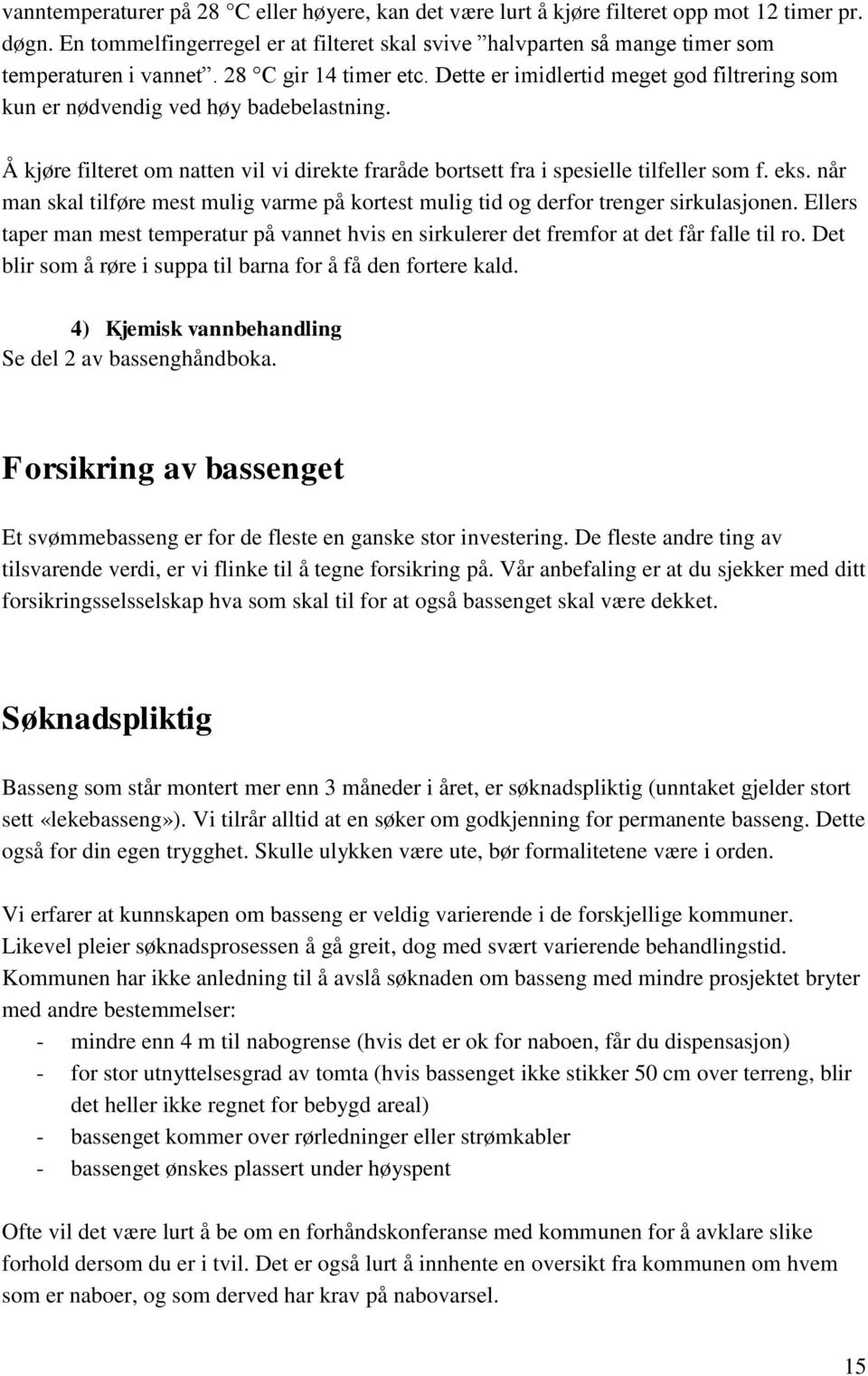 eks. når man skal tilføre mest mulig varme på kortest mulig tid og derfor trenger sirkulasjonen. Ellers taper man mest temperatur på vannet hvis en sirkulerer det fremfor at det får falle til ro.