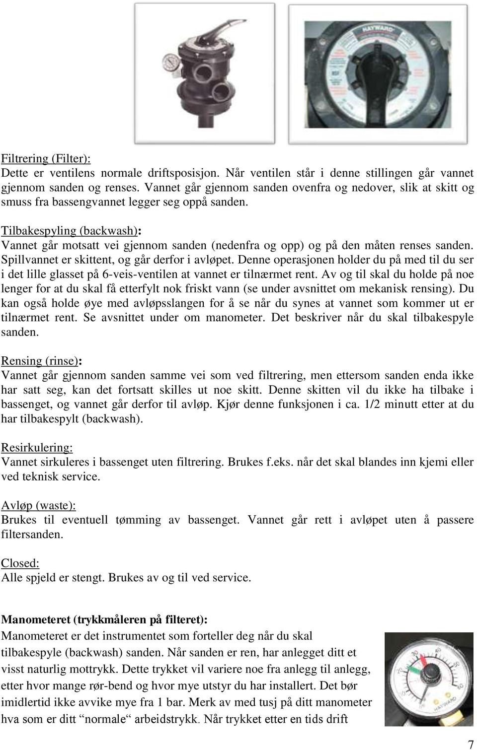 Tilbakespyling (backwash): Vannet går motsatt vei gjennom sanden (nedenfra og opp) og på den måten renses sanden. Spillvannet er skittent, og går derfor i avløpet.