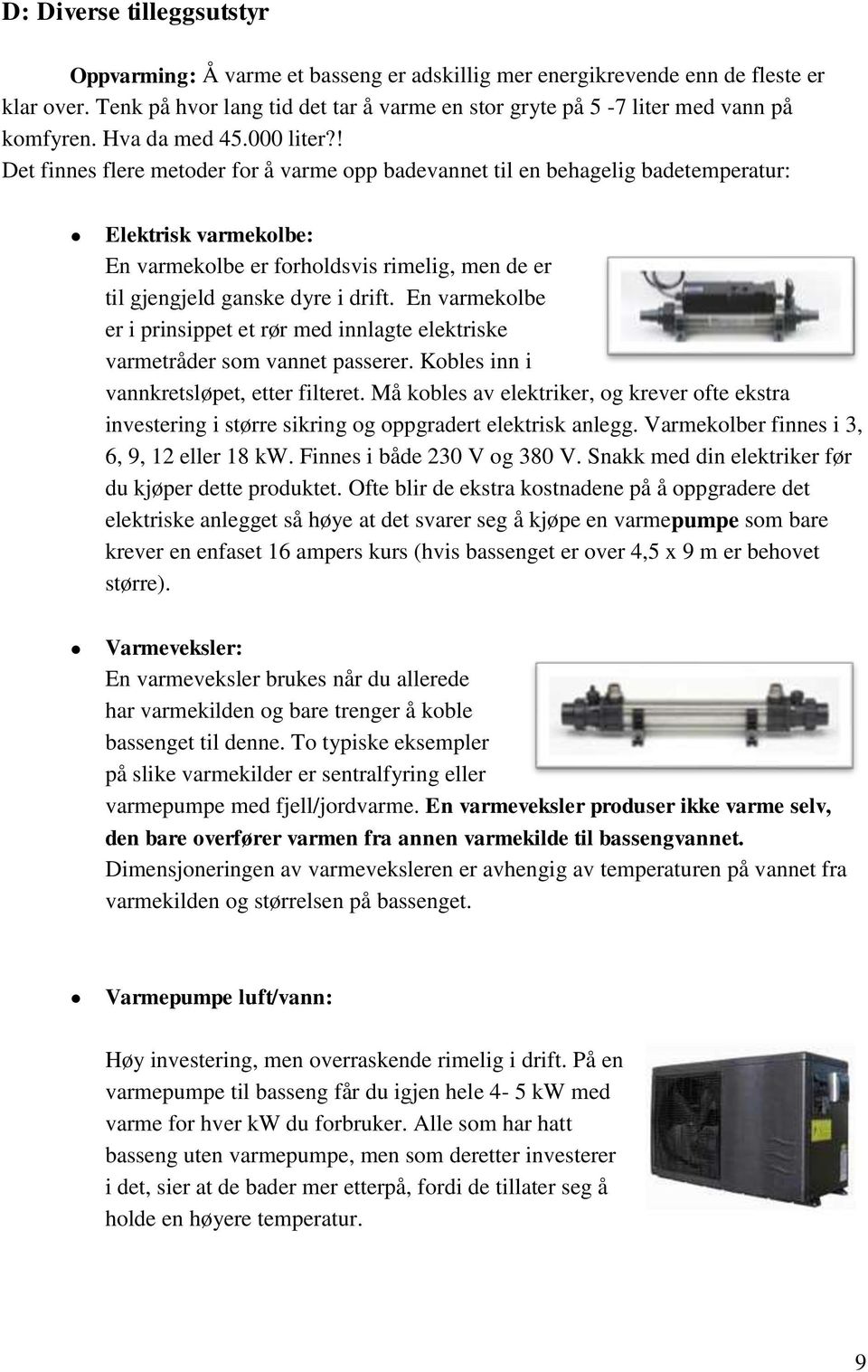 ! Det finnes flere metoder for å varme opp badevannet til en behagelig badetemperatur: Elektrisk varmekolbe: En varmekolbe er forholdsvis rimelig, men de er til gjengjeld ganske dyre i drift.