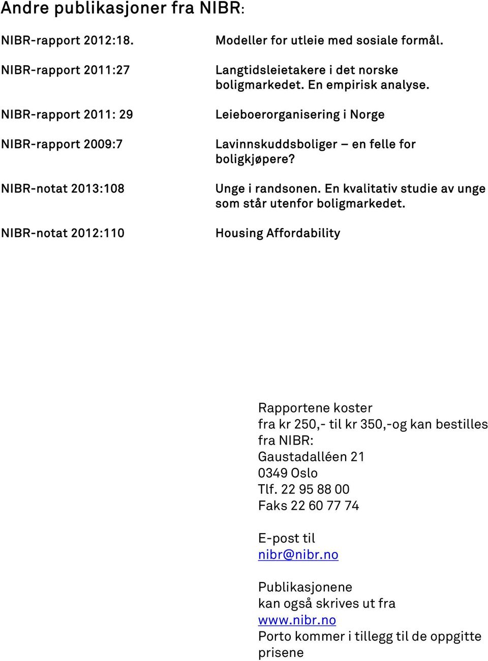 Langtidsleietakere i det norske boligmarkedet. En empirisk analyse. Leieboerorganisering i Norge Lavinnskuddsboliger en felle for boligkjøpere? Unge i randsonen.