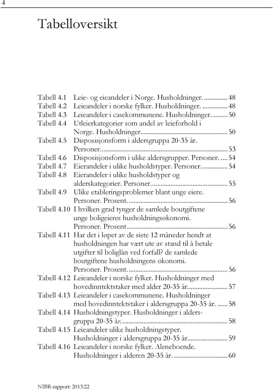 ... 53 Disposisjonsform i ulike aldersgrupper. Personer.... 54 Eierandeler i ulike husholdstyper. Personer.... 54 Eierandeler i ulike husholdstyper og alderskategorier. Personer.... 55 Ulike etableringsproblemer blant unge eiere.