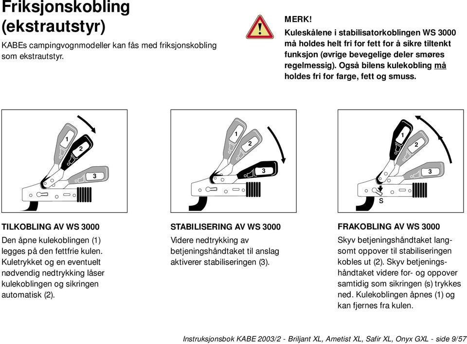 Også bilens kulekobling må holdes fri for farge, fett og smuss. 1 2 1 2 1 2 3 3 3 s TILKOBLING AV WS 3000 Den åpne kulekoblingen (1) legges på den fettfrie kulen.