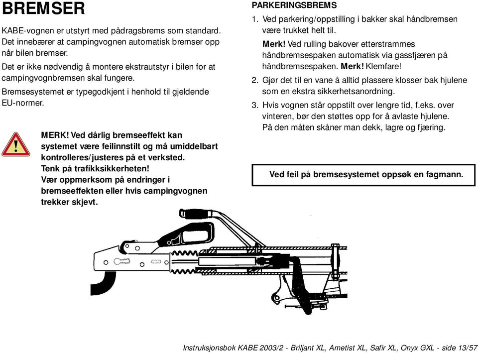 Ved dårlig bremseeffekt kan systemet være feilinnstilt og må umiddelbart kontrolleres/justeres på et verksted. Tenk på trafikksikkerheten!