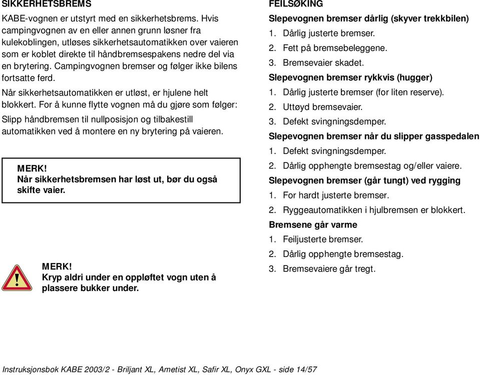 Campingvognen bremser og følger ikke bilens fortsatte ferd. Når sikkerhetsautomatikken er utløst, er hjulene helt blokkert.