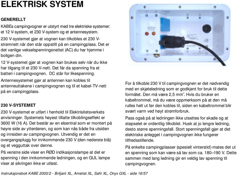 12 V-systemet gjør at vognen kan brukes selv når du ikke har tilgang til et 230 V-nett. Det får da spenning fra et batteri i campingvognen. DC står for likespenning.