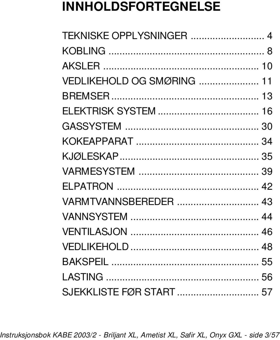 .. 42 VARMTVANNSBEREDER... 43 VANNSYSTEM... 44 VENTILASJON... 46 VEDLIKEHOLD... 48 BAKSPEIL... 55 LASTING.