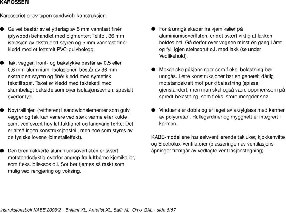 Tak, vegger, front- og bakstykke består av 0,5 eller 0,6 mm aluminium. Isolasjonen består av 36 mm ekstrudert styren og finér kledd med syntetisk tekstiltapet.