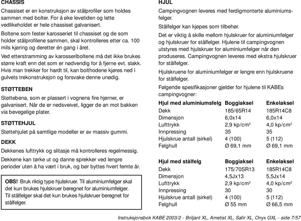 Ved etterstramming av karosseriboltene må det ikke brukes større kraft enn det som er nødvendig for å fjerne evt. slakk.