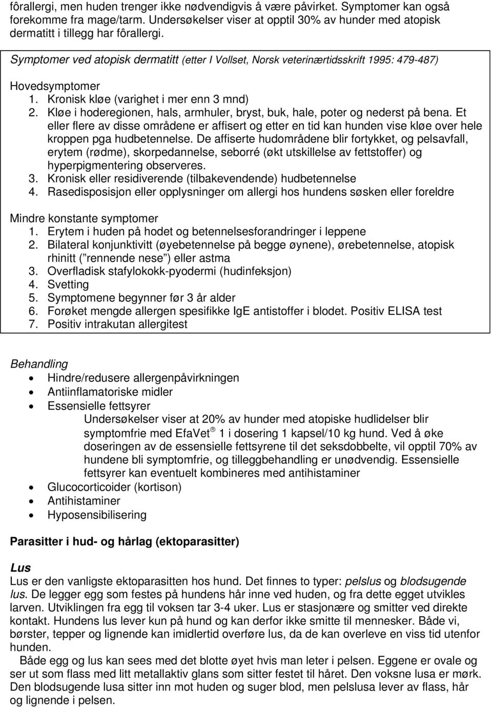 Kløe i hoderegionen, hals, armhuler, bryst, buk, hale, poter og nederst på bena. Et eller flere av disse områdene er affisert og etter en tid kan hunden vise kløe over hele kroppen pga hudbetennelse.