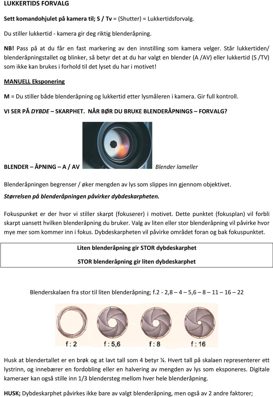 Står lukkertiden/ blenderåpningstallet og blinker, så betyr det at du har valgt en blender (A /AV) eller lukkertid (S /TV) som ikke kan brukes i forhold til det lyset du har i motivet!