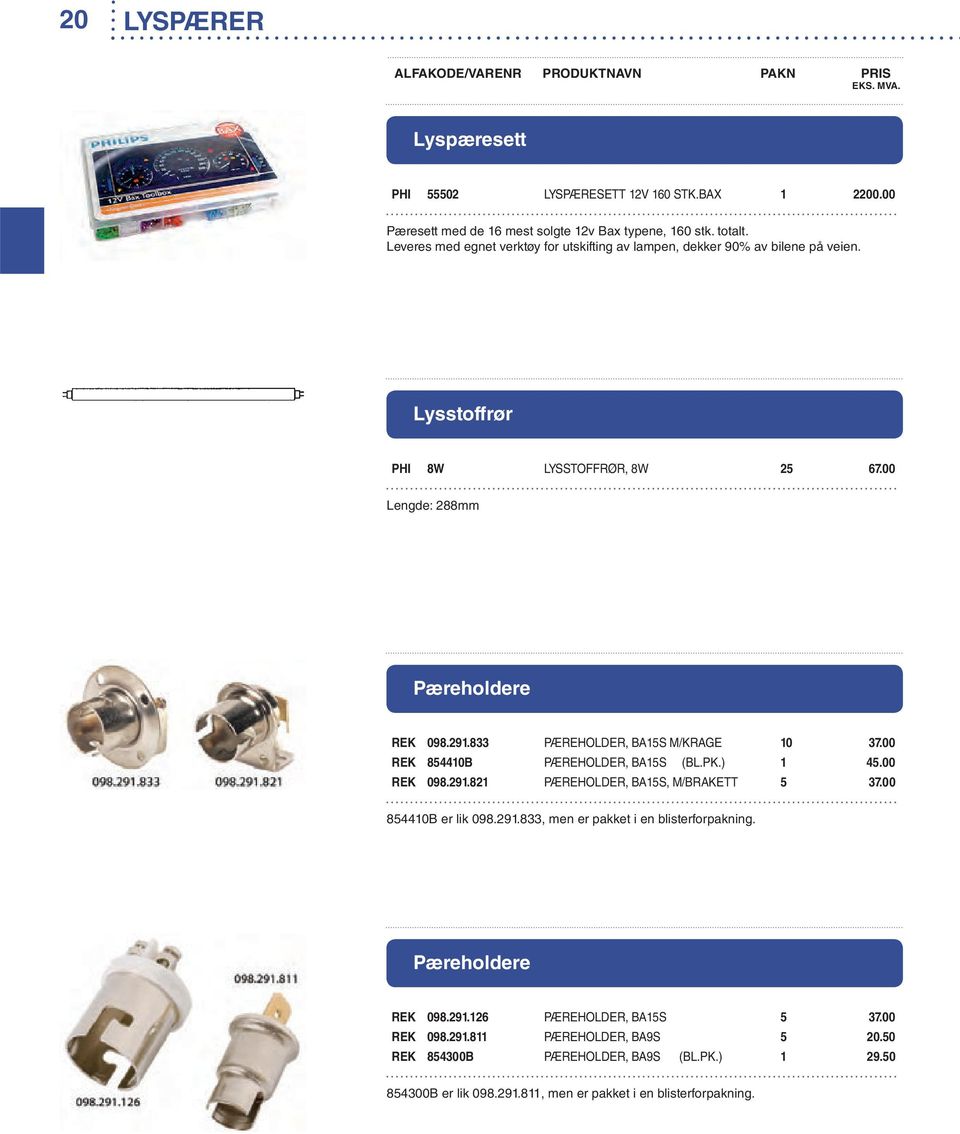 833 PÆREHOLDER, BA15S M/KRAGE 10 37.00 REK 854410B PÆREHOLDER, BA15S (BL.PK.) 1 45.00 REK 098.291.821 PÆREHOLDER, BA15S, M/BRAKETT 5 37.00 854410B er lik 098.291.833, men er pakket i en blisterforpakning.