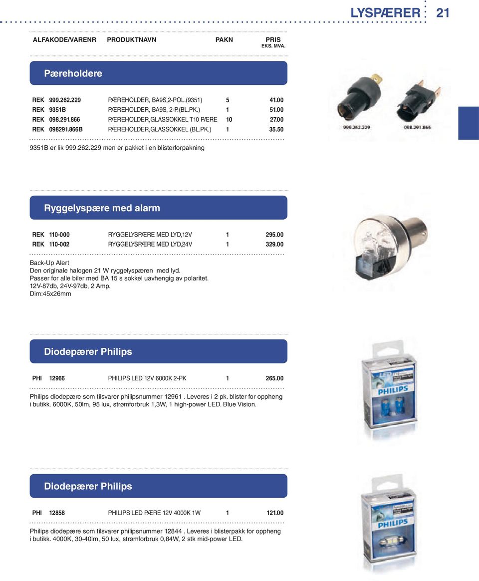 00 REK 110-002 RYGGELYSPÆRE MED LYD,24V 1 329.00 Back-Up Alert Den originale halogen 21 W ryggelyspæren med lyd. Passer for alle biler med BA 15 s sokkel uavhengig av polaritet.