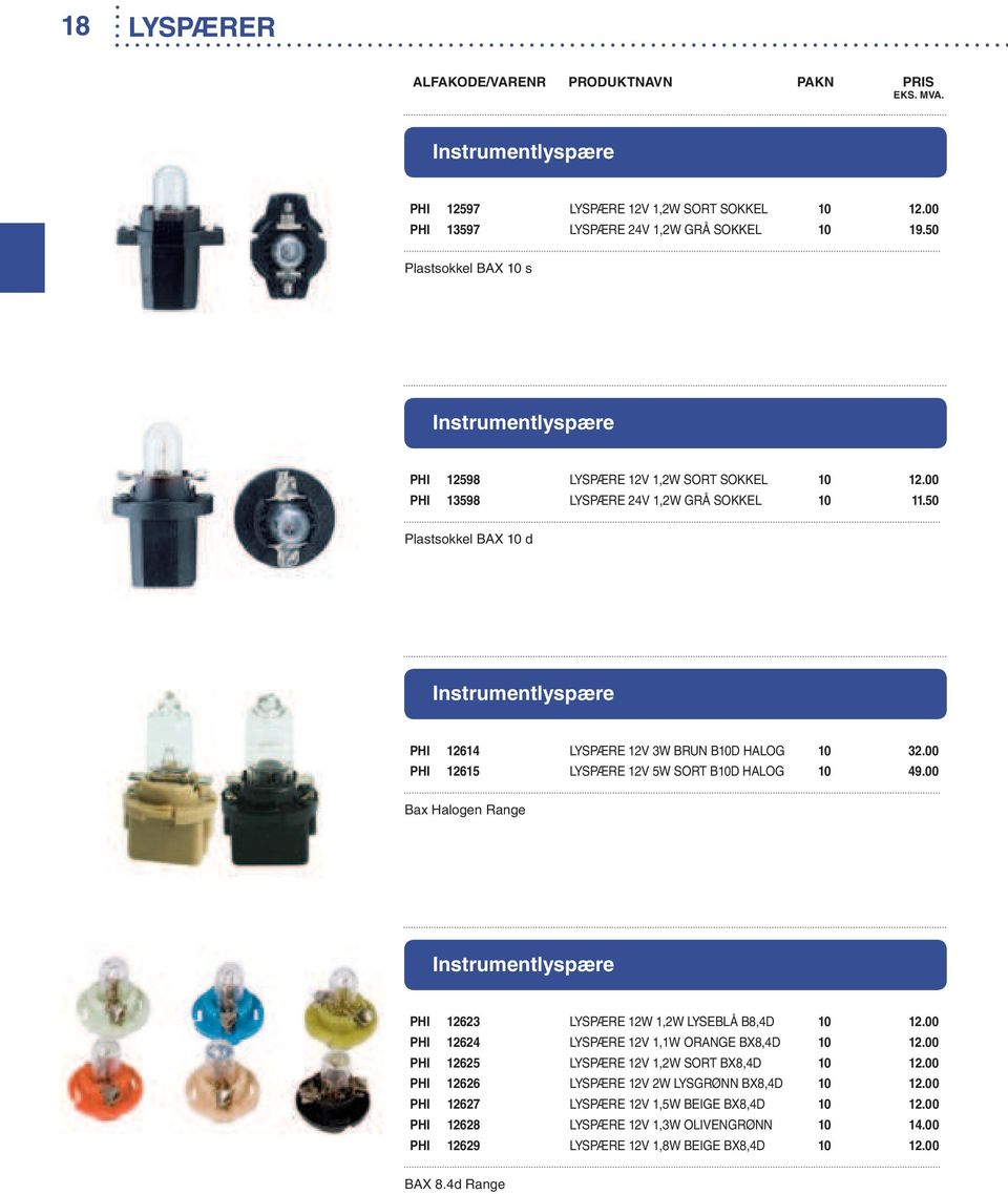 50 Plastsokkel BAX 10 d Instrumentlyspære PHI 12614 LYSPÆRE 12V 3W BRUN B10D HALOG 10 32.00 PHI 12615 LYSPÆRE 12V 5W SORT B10D HALOG 10 49.