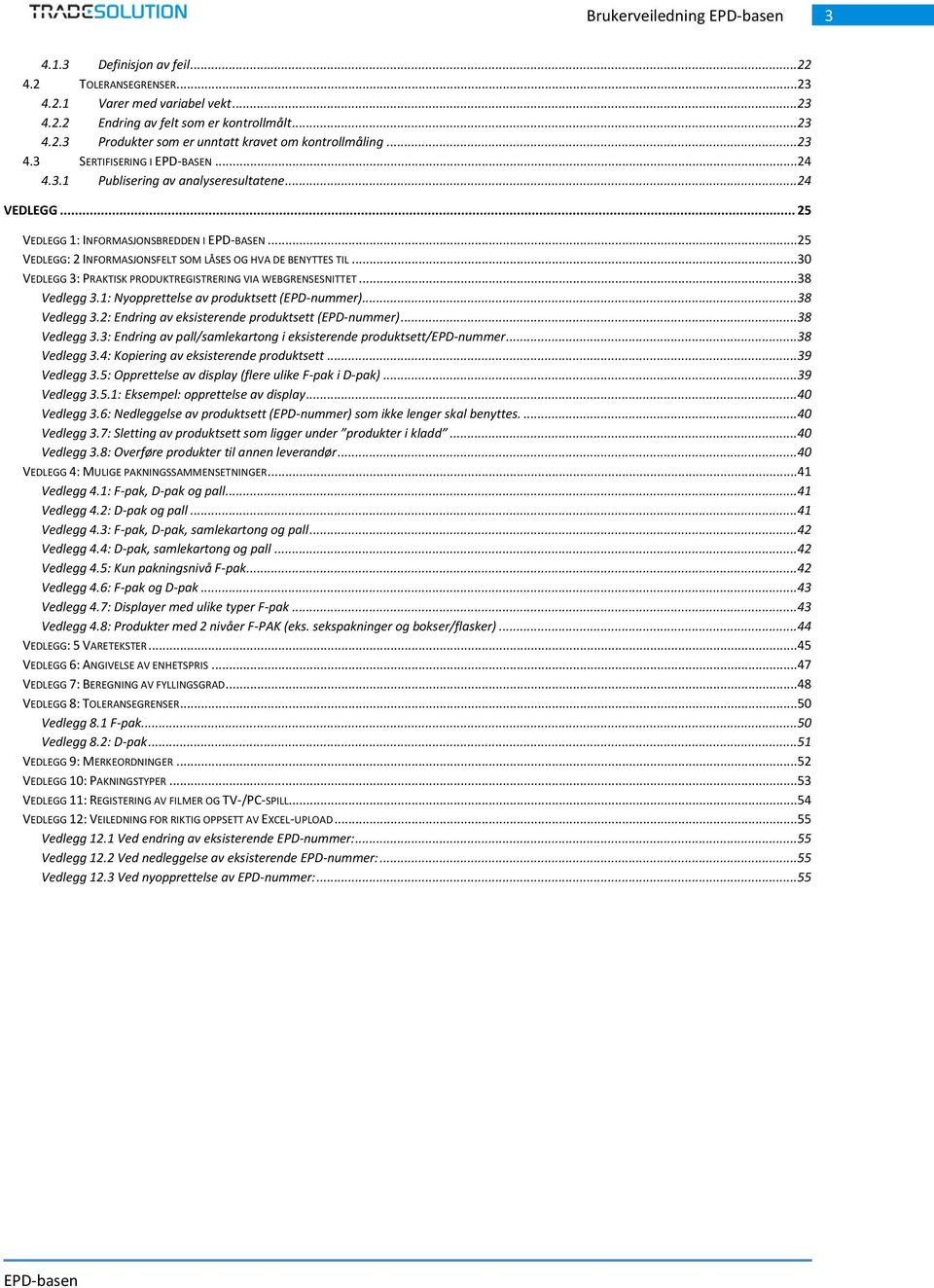 ..25 VEDLEGG: 2 INFORMASJONSFELT SOM LÅSES OG HVA DE BENYTTES TIL...30 VEDLEGG 3: PRAKTISK PRODUKTREGISTRERING VIA WEBGRENSESNITTET...38 Vedlegg 3.1: Nyopprettelse av produktsett (EPD-nummer).