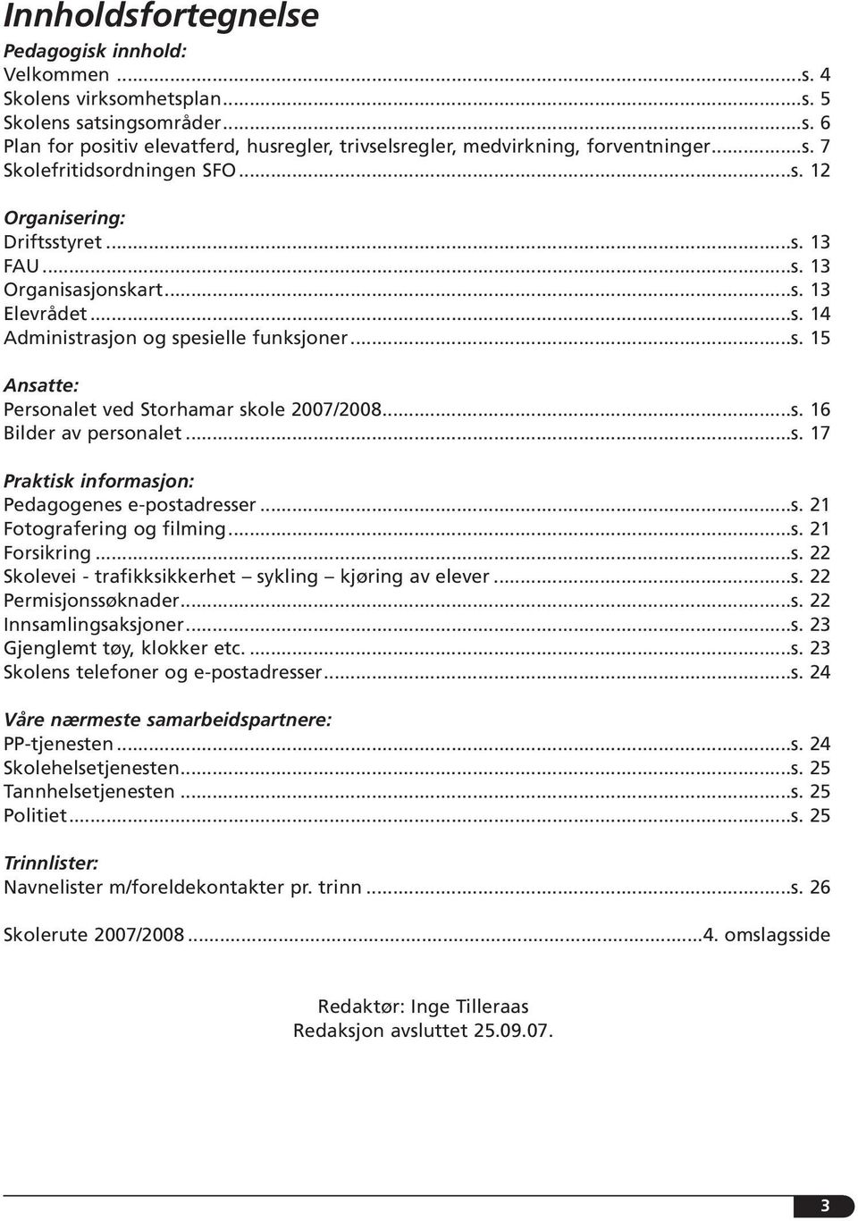 ..s. 16 Bilder av personalet...s. 17 Praktisk informasjon: Pedagogenes e-postadresser...s. 21 Fotografering og filming...s. 21 Forsikring...s. 22 Skolevei - trafikksikkerhet sykling kjøring av elever.