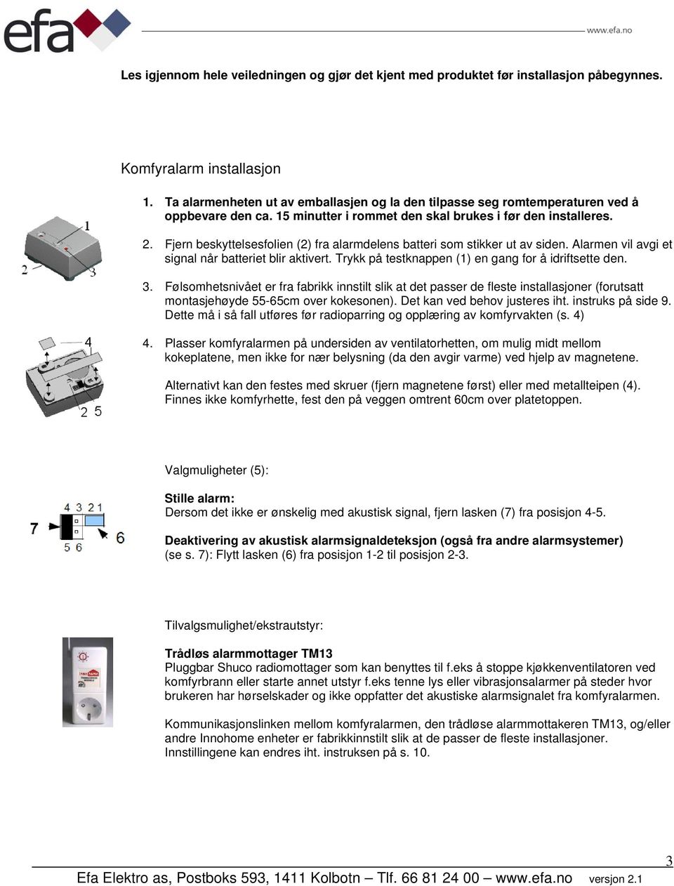 Fjern beskyttelsesfolien (2) fra alarmdelens batteri som stikker ut av siden. Alarmen vil avgi et signal når batteriet blir aktivert. Trykk på testknappen (1) en gang for å idriftsette den. 3.