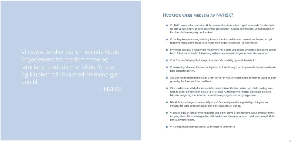 Vi har høy kompetanse og erfaring å hente fra våre medlemmer, noen driver hestesport på toppnivå mens andre driver like seriøst, men deltar likevel ikke i konkurranser.