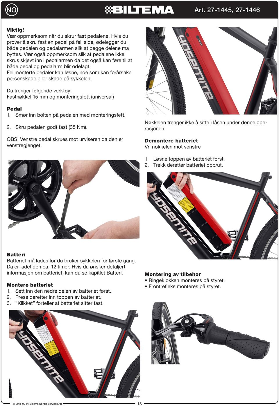 Feilmonterte pedaler kan løsne, noe som kan forårsake personskade eller skade på sykkelen. Du trenger følgende verktøy: Fastnøkkel 15 mm og monteringsfett (universal) Pedal 1.