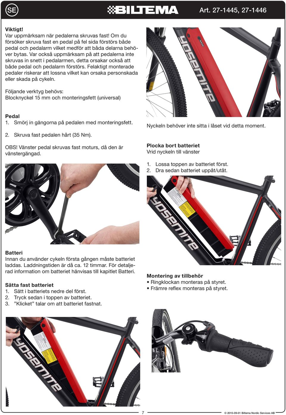 Felaktigt monterade pedaler riskerar att lossna vilket kan orsaka personskada eller skada på cykeln. Följande verktyg behövs: Blocknyckel 15 mm och monteringsfett (universal) Pedal 1.