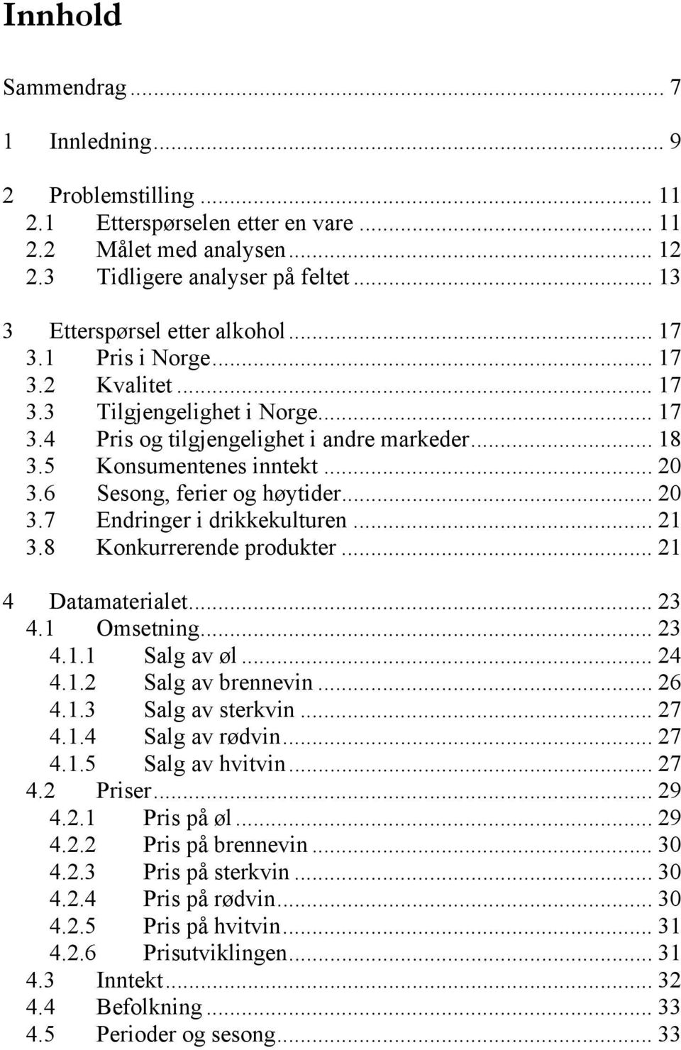 .. 20 3.7 Endringer i drikkekulturen... 21 3.8 Konkurrerende produkter... 21 4 Datamaterialet... 23 4.1 Omsetning... 23 4.1.1 Salg av øl... 24 4.1.2 Salg av brennevin... 26 4.1.3 Salg av sterkvin.