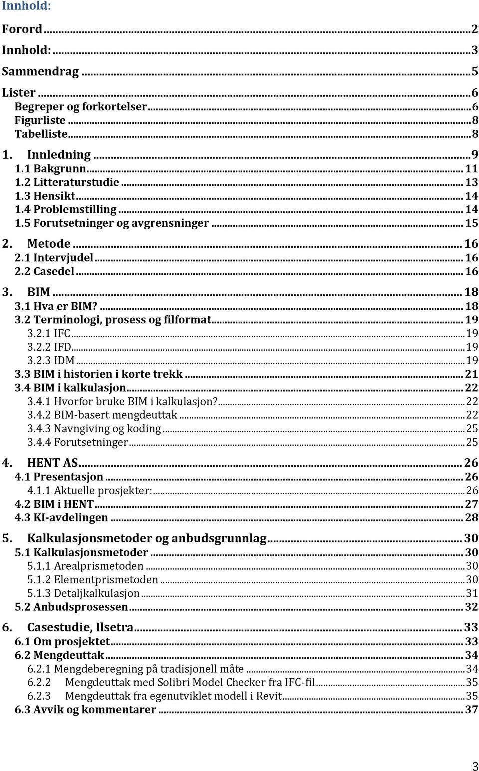 .. 19 3.2.1 IFC... 19 3.2.2 IFD... 19 3.2.3 IDM... 19 3.3 BIM i historien i korte trekk... 21 3.4 BIM i kalkulasjon... 22 3.4.1 Hvorfor bruke BIM i kalkulasjon?... 22 3.4.2 BIM-basert mengdeuttak.