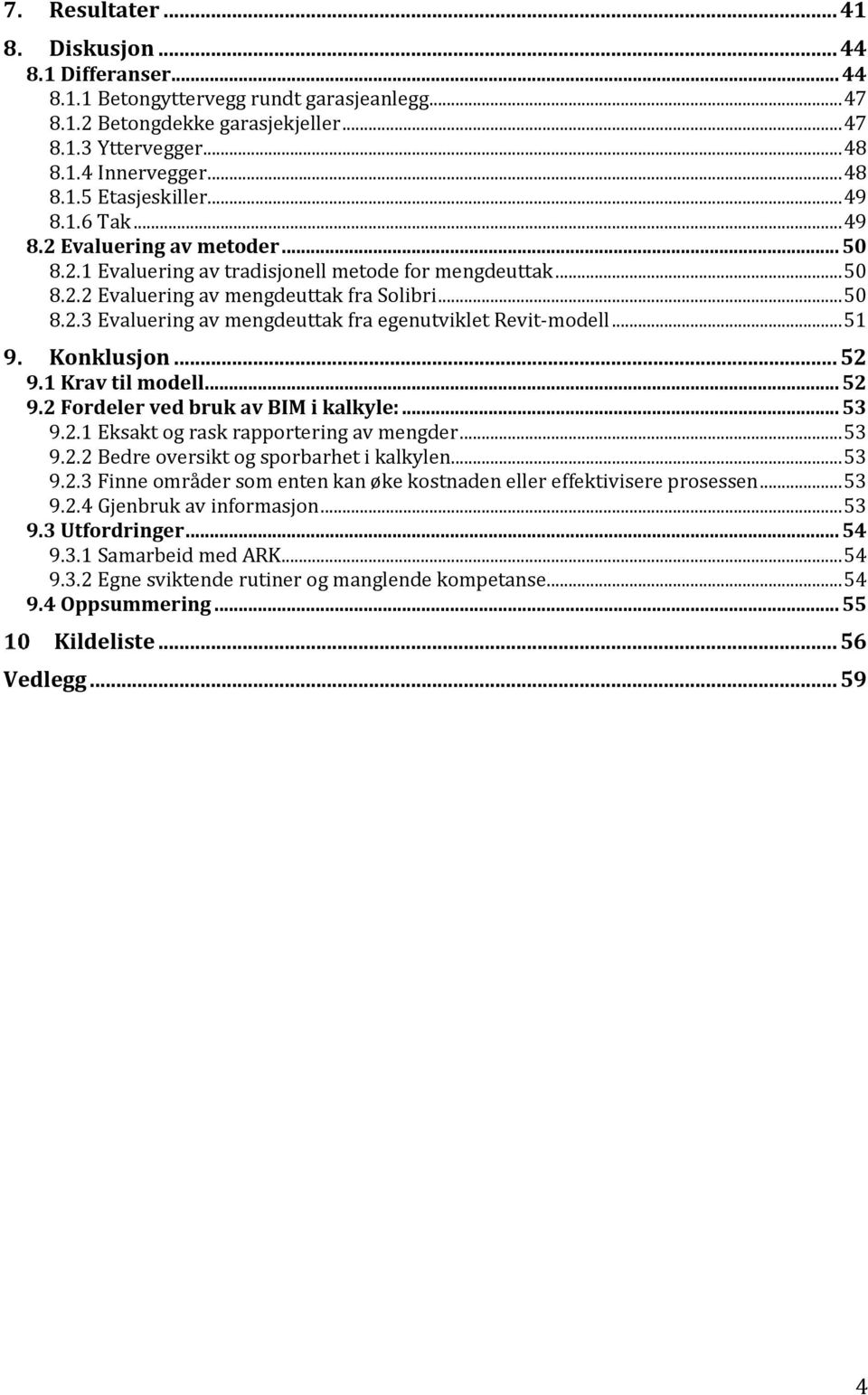 .. 51 9. Konklusjon... 52 9.1 Krav til modell... 52 9.2 Fordeler ved bruk av BIM i kalkyle:... 53 9.2.1 Eksakt og rask rapportering av mengder... 53 9.2.2 Bedre oversikt og sporbarhet i kalkylen.