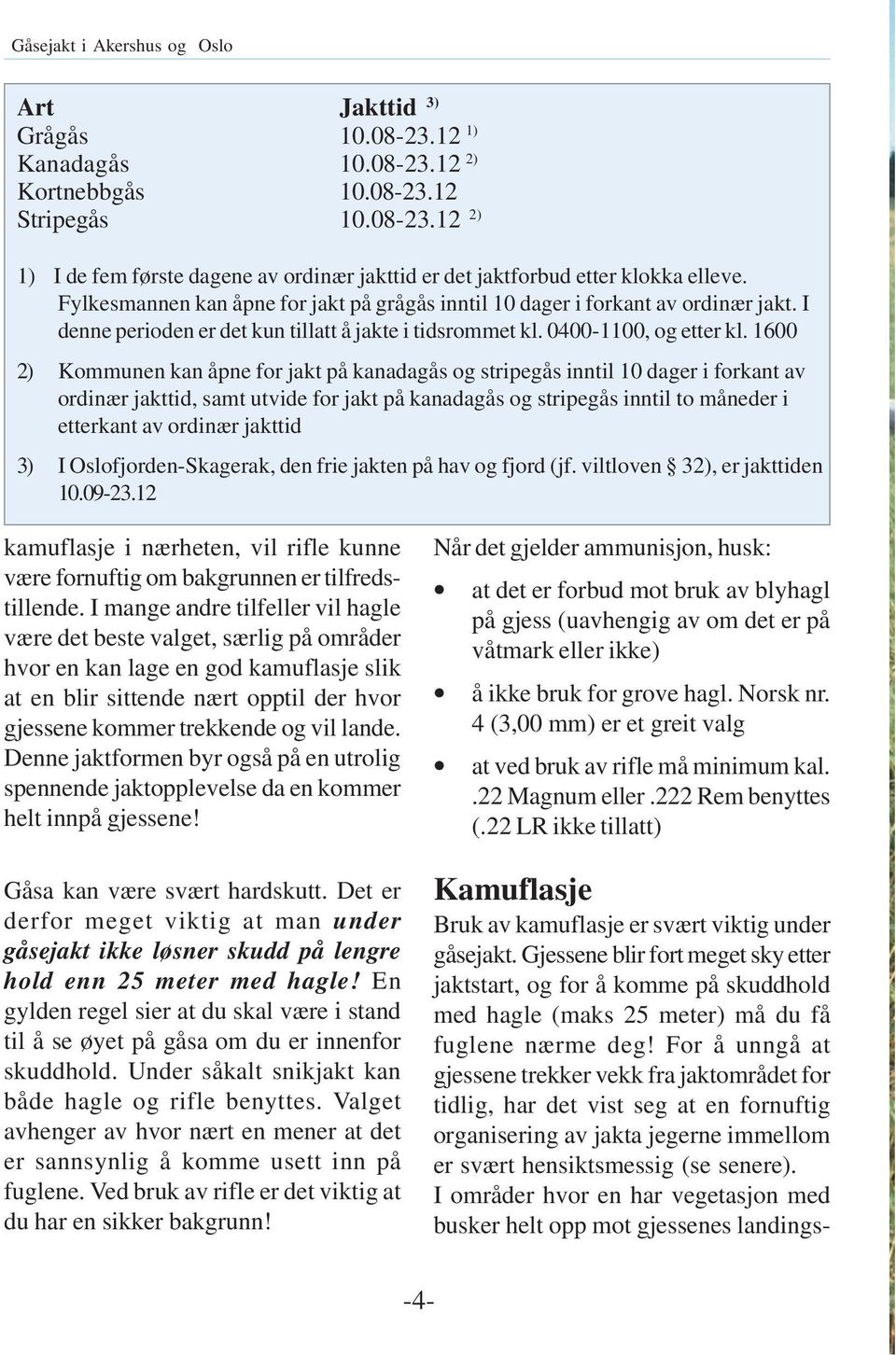 1600 2) Kommunen kan åpne for jakt på kanadagås og stripegås inntil 10 dager i forkant av ordinær jakttid, samt utvide for jakt på kanadagås og stripegås inntil to måneder i etterkant av ordinær