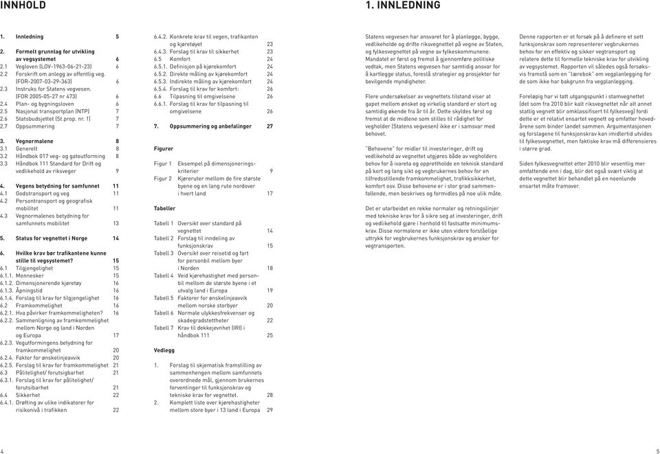 Vegnormalene 8 3.1 Generelt 8 3.2 Håndbok 017 veg- og gateutforming 8 3.3 Håndbok 111 Standard for Drift og vedlikehold av riksveger 9 4. Vegens betydning for samfunnet 11 4.