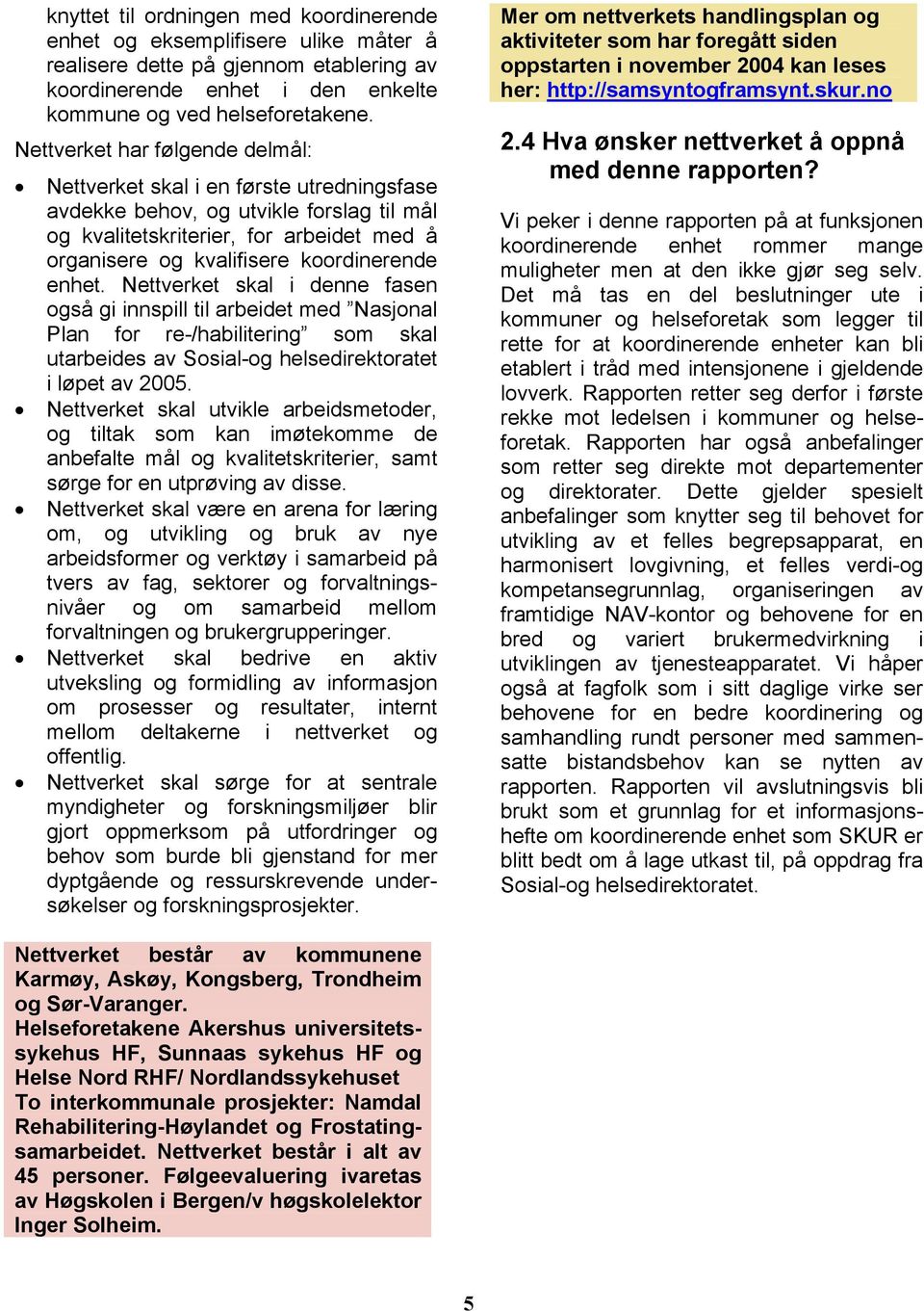 enhet. Nettverket skal i denne fasen også gi innspill til arbeidet med Nasjonal Plan for re-/habilitering som skal utarbeides av Sosial-og helsedirektoratet i løpet av 2005.