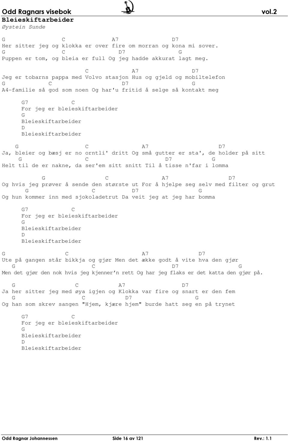 Bleieskiftarbeider 7 7 Ja, bleier og bæsj er no orntli' dritt Og små gutter er sta', de holder på sitt 7 Helt til de er nakne, da ser'em sitt snitt Til å tisse n'far i lomma 7 7 Og hvis jeg prøver å