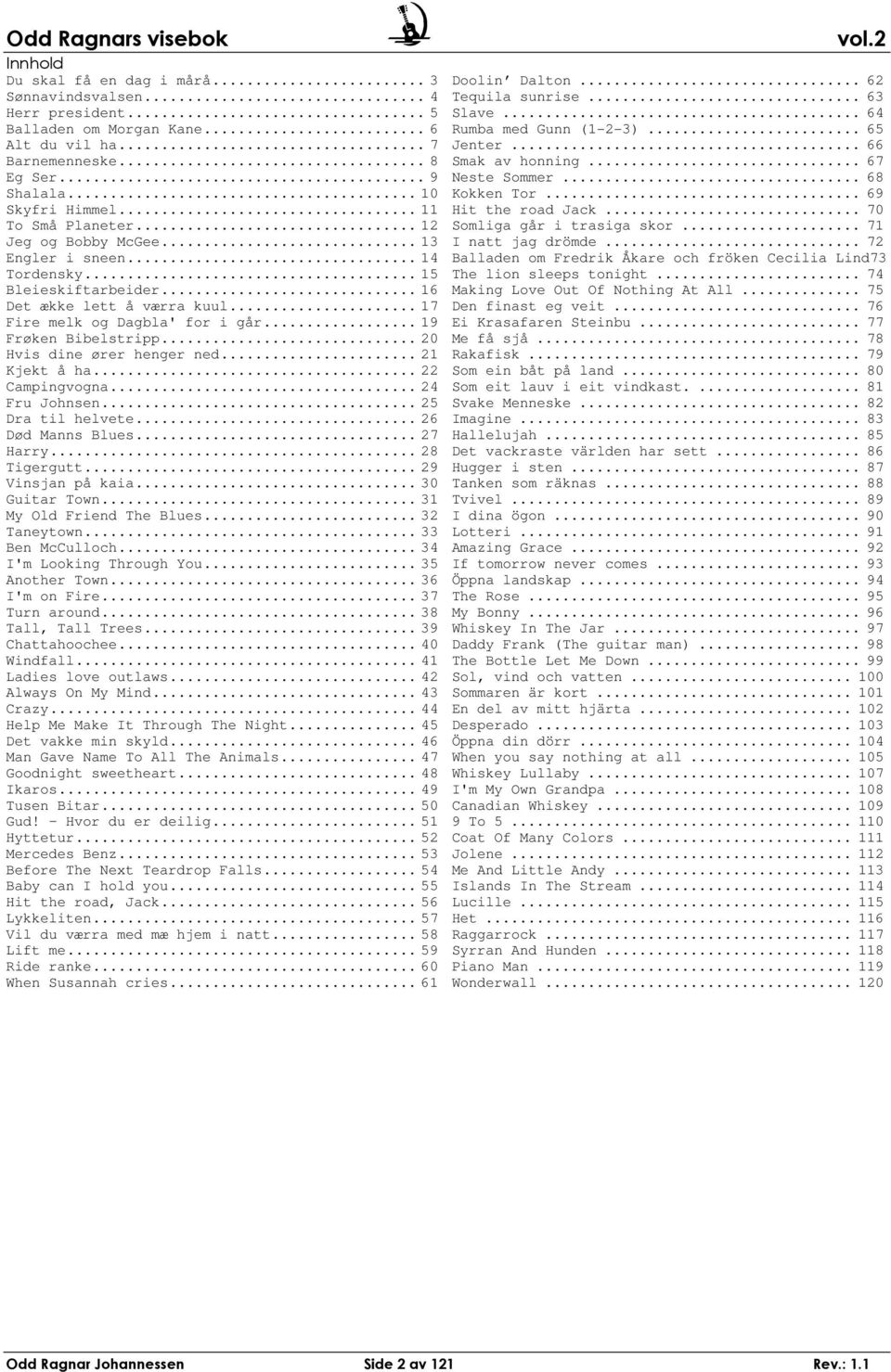 .. 20 Hvis dine ører henger ned... 21 Kjekt å ha... 22 ampingvogna... 24 Fru Johnsen... 25 ra til helvete... 26 ød Manns Blues... 27 Harry... 28 Tigergutt... 29 Vinsjan på kaia... 30 uitar Town.