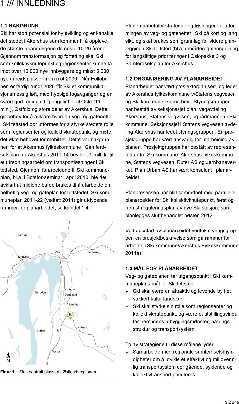 Når Follobanen er ferdig rundt 2020 får Ski et kommunikasjonsmessig løft, med hyppige togavganger og en svært god regional tilgjengelighet til Oslo (11 min.), Østfold og store deler av Akershus.