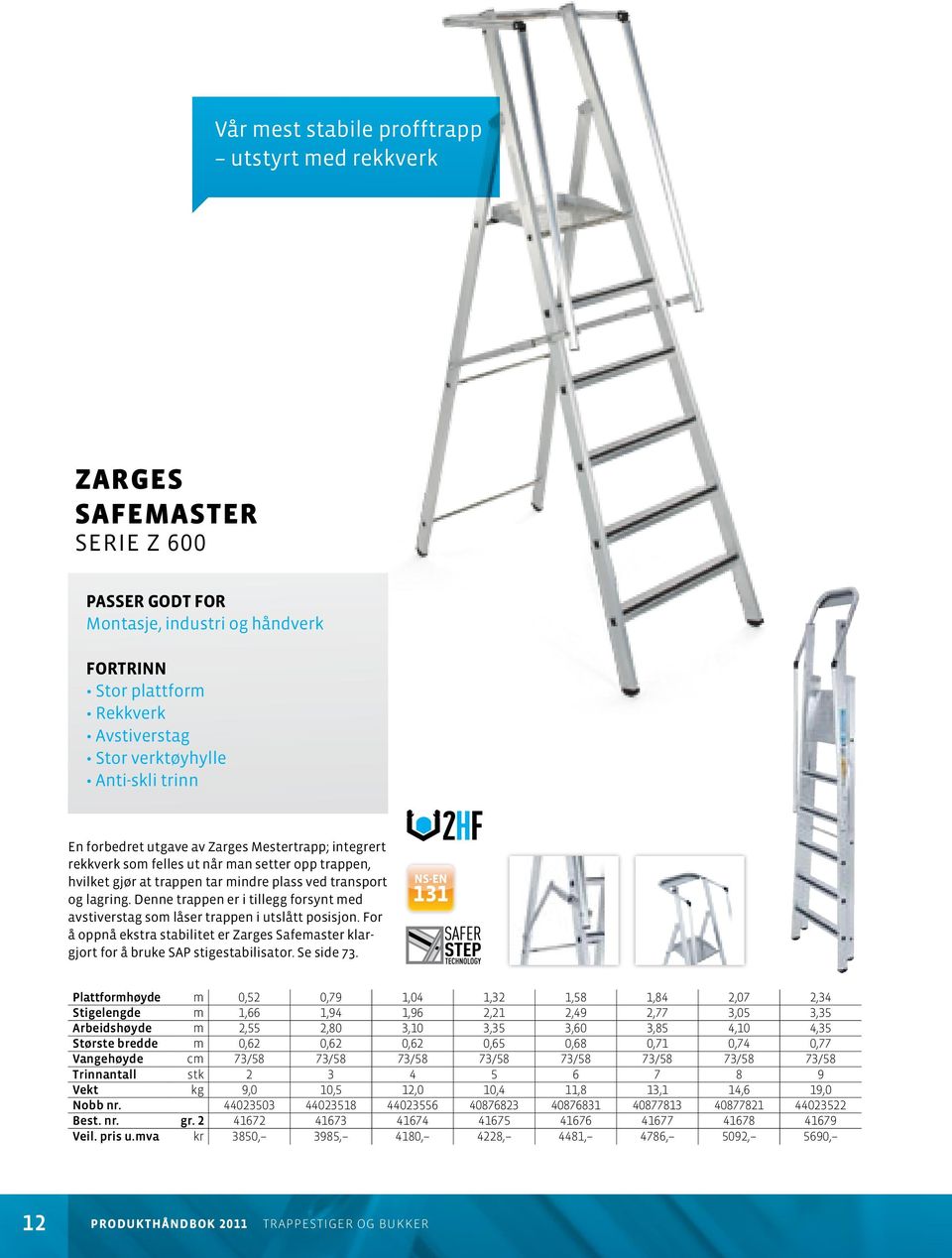 Denne trappen er i tillegg forsynt med avstiverstag som låser trappen i utslått posisjon. For å oppnå ekstra stabilitet er Zarges Safemaster klargjort for å bruke SAP stigestabilisator. Se side 73.