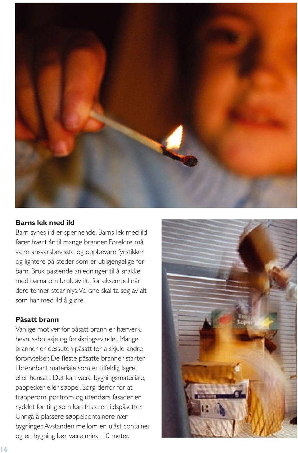 Bruk passende anledninger til å snakke med barna om bruk av ild, for eksempel når dere tenner stearinlys. Voksne skal ta seg av alt som har med ild å gjøre.