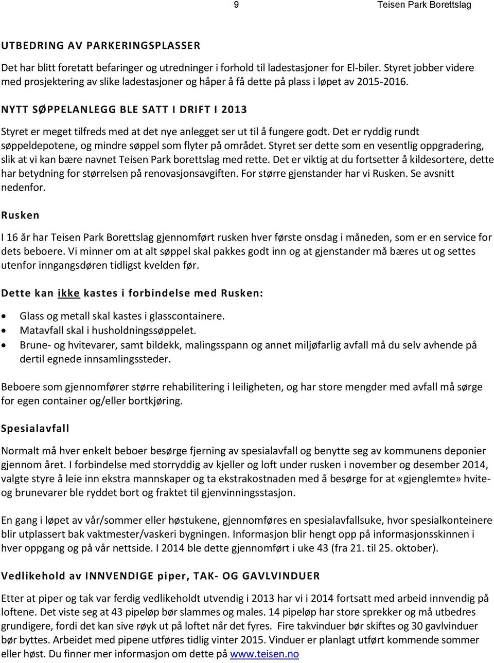 NYTT SØPPELANLEGG BLE SATT I DRIFT I 2013 Styret er meget tilfreds med at det nye anlegget ser ut til å fungere godt. Det er ryddig rundt søppeldepotene, og mindre søppel som flyter på området.