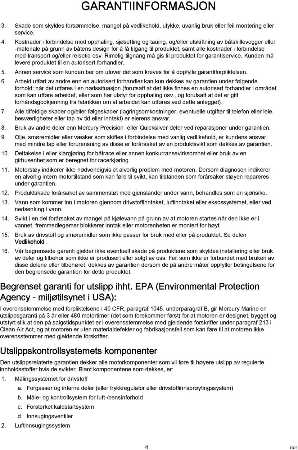 forbindelse med transport og/eller reisetid osv. Rimelig tilgnang må gis til produktet for garantiservice. Kunden må levere produktet til en autorisert forhandler. 5.