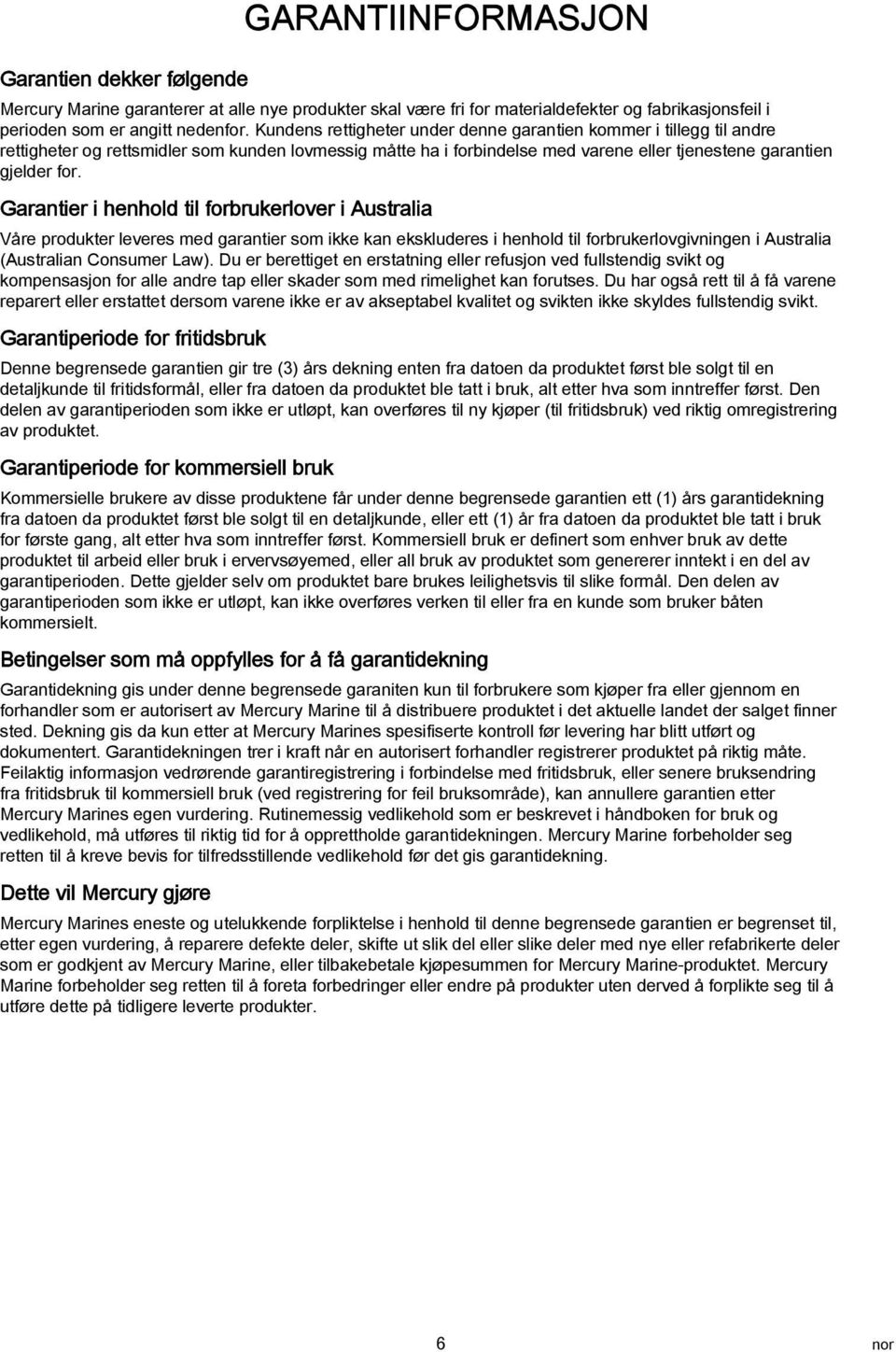 Garantier i henhold til forbrukerlover i Australia Våre produkter leveres med garantier som ikke kan ekskluderes i henhold til forbrukerlovgivningen i Australia (Australian Consumer Law).