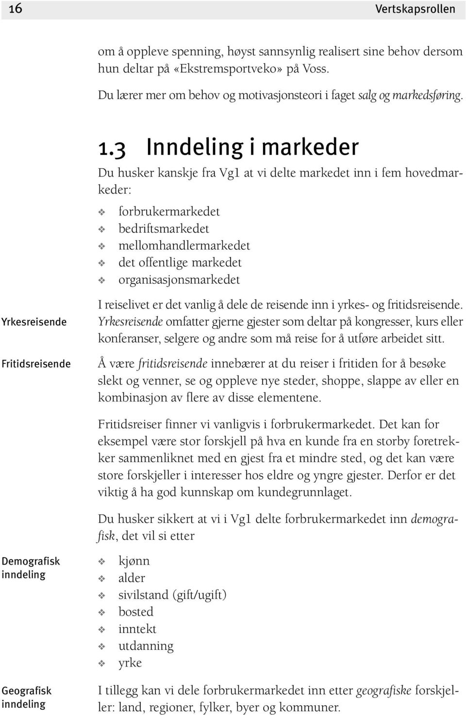 3 Inndeling i markeder Du husker kanskje fra Vg1 at vi delte markedet inn i fem hovedmarkeder: forbrukermarkedet bedriftsmarkedet mellomhandlermarkedet det offentlige markedet organisasjonsmarkedet I